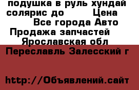 подушка в руль хундай солярис до 2015 › Цена ­ 4 000 - Все города Авто » Продажа запчастей   . Ярославская обл.,Переславль-Залесский г.
